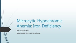 Microcytic Hypochromic
Anemia: Iron Deficiency
DrI. Umme Habiba
Mbbs, Mphil, CHPE, FCPS registerar
 