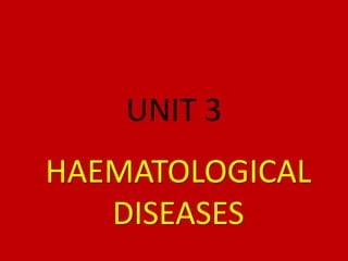 UNIT 3
HAEMATOLOGICAL
DISEASES
 