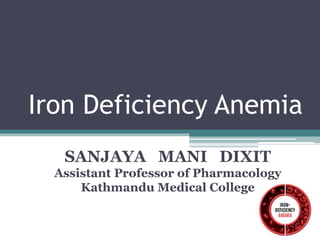Iron Deficiency Anemia
SANJAYA MANI DIXIT
Assistant Professor of Pharmacology
Kathmandu Medical College
 