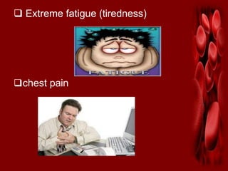  Extreme fatigue (tiredness)
chest pain
 