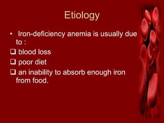 Etiology
• Iron-deficiency anemia is usually due
to :
 blood loss
 poor diet
 an inability to absorb enough iron
from food.
 