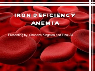 IRON DEFICIENCY ANEMIA Presenting by: Shoneza Kingston and Fizal Ali 