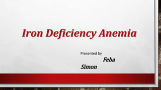 Iron Deficiency Anemia
Presented by
Feba
Simon
 