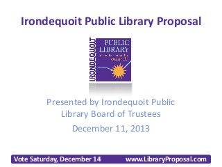 Irondequoit Public Library Proposal

Presented by Irondequoit Public
Library Board of Trustees
December 11, 2013
Vote Saturday, December 14

www.LibraryProposal.com

 