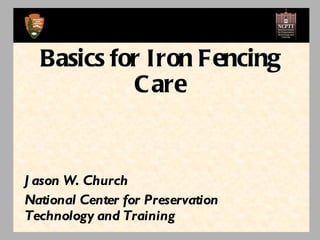 Jason W. Church National Center for Preservation Technology and Training Basics for Iron Fencing Care 