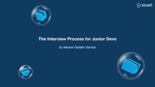 The Interview Process for Junior Devs
by Naoise Golden Santos
 