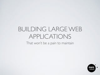 BUILDING LARGE WEB
APPLICATIONS
That won’t be a pain to maintain