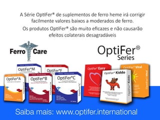 A Série OpLFer® de suplementos de ferro heme irá corrigir
facilmente valores baixos a moderados de ferro.
Os produtos OpLFer® são muito eﬁcazes e não causarão
efeitos colaterais desagradáveis

 