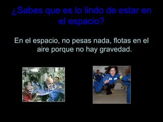 ¿Sabes que es lo lindo de estar en el espacio? En el espacio, no pesas nada, flotas en el aire porque no hay gravedad. 