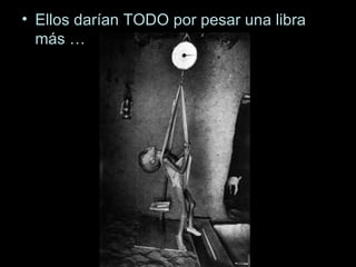 Ellos darían TODO por pesar una libra más … 