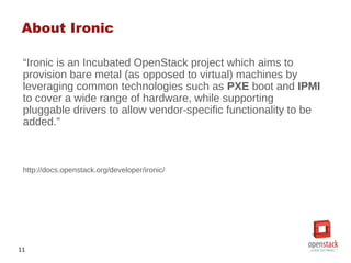 11
“Ironic is an Incubated OpenStack project which aims to
provision bare metal (as opposed to virtual) machines by
levera...