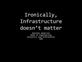 Ironically,
Infrastructure
doesn’t matter
Quinton Anderson
Head of Engineering
Analytics and Information
CBA
 