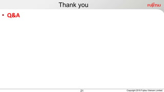 Thank you
21
• Q&A
Copyright 2016 Fujitsu Vietnam Limited
 