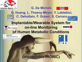 G. De Micheli,
Q. Huang, L. Thoeny-Meyer, Y. Leblebici,
   C. Dehollain, F. Grassi, S. Carrara

Implantable/Wearable System for
       on-line Monitoring
 of Human Metabolic Conditions




       (Implantable-IRONIC)
 