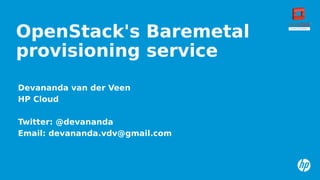 OpenStack's Baremetal
provisioning service
Devananda van der Veen
HP Cloud
Twitter: @devananda
Email: devananda.vdv@gmail.com

 