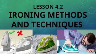 LESSON 4.2
IRONING METHODS
AND TECHNIQUES
 