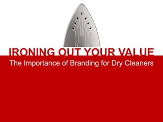 IRONING OUT YOUR VALUE
The Importance of Branding for Dry Cleaners
 