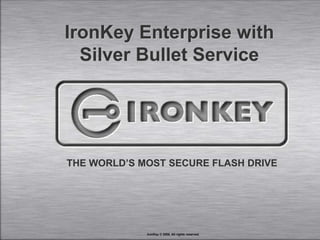 IronKey Enterprise with Silver Bullet Service THE WORLD’S MOST SECURE FLASH DRIVE IronKey © 2008, All rights reserved. 