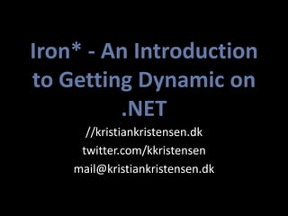 Iron* - An Introduction
to Getting Dynamic on
         .NET
      //kristiankristensen.dk
     twitter.com/kkristensen
    mail@kristiankristensen.dk
 