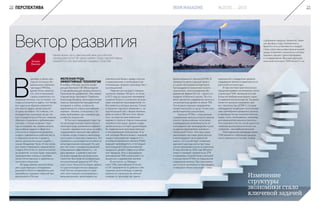 Вектор развития
Каким может быть завтрашний день российской
промышленности? IM представляет обзор перспективных
разработок для крупнейших сырьевых отраслей.Игнат
Вьюгин
В
декабре в своем еже-
годном послании Фе-
деральному собранию
президент РФ Вла-
димир Путин заметил,
что, хотя в экономике
страны наметились по-
зитивные сигналы, это не значит, что
«надо успокоиться и ждать, что теперь
все чудесным образом изменится,
или просто ждать, когда повысят-
ся цены на нефть». Он отметил, что
конкурентное производство до сих
пор сосредоточено в России главным
образом в сырьевом и добывающем
секторах. «Только изменив струк-
туру экономики, мы сможем решать
масштабные задачи в сфере без-
опасности и социальном развитии,
создать современные рабочие места
и повышать качество и уровень
жизни миллионов наших людей», –
сказал Владимир Путин. В том числе
для такого переворота предлагается
создать Агентство по технологическо-
му развитию, которое будет оказывать
предприятиям помощь в приобре-
тении отечественных и зарубежных
патентов и лицензий.
IM представляет краткий обзор
уже существующих и внедряемых
решений в области переработки для
крупнейших сырьевых отраслей про-
мышленности России.
ЖЕЛЕЗНАЯ РУДА:
ЭФФЕКТИВНЫЕ ТЕХНОЛОГИИ
В ноябре в Москве прошла конфе-
ренция Sberbank CIB «Металлургия
и горнодобывающая промышленность.
Производство удобрений». Как заявил
старший вице-президент Сбербанка
Александр Базаров, металлургическая
отрасль пережила беспрецедентный
суперцикл и сейчас, на фоне за-
медления роста спроса крупнейшим
игроком – Китаем, столкнулась с та-
кими проблемами, как снижение цен
и избыток мощностей.
В России в предыдущие годы гор-
но-металлургическая отрасль была в
некотором роде заложником нефтяно-
го рынка: сверхвысокие цены на нефть
поддерживали крепкий курс рубля в
то время, когда стоимость железоруд-
ного сырья и стали уже снижалась. Это
отражалось на конкурентоспособности
металлургических компаний. Но зато
для них поиск и внедрение решений,
повышающих эффективность, – не
дань времени, а давняя и уже при-
носящая определенные результаты
стратегия. Выступая на конференции,
исполнительный директор НП «Рус-
ская Сталь» Алексей Сентюрин заявил,
что для металлургических предпри-
ятий России сегодня важно сохра-
нять свои позиции на внутреннем и
внешнем рынках, ориентируясь на
комплексный баланс между спросом
и предложением и необходимостью
оптимизации загрузки производствен-
ных мощностей.
Падение цен на руду (с пиковых
значений порядка 160 долл. за тонну
в 2013 году до нынешних минимумов
в районе 40 долл.) осложнило во всем
мире положение производителей, се-
бестоимость у которых высока. Только
в прошлом году было объявлено о  за-
крытии мощностей с общим объемом
добычи поколо 200 млн тонн. Кроме
того, на повестке дня изменение
мирового спроса в сторону повышения
потребности в сырье, уровень содер-
жания железа в котором удовлетворял
бы современным производственным
и экономическим требованиям. В та-
кой ситуации Металлоинвест, мировой
лидер в производстве товарного го-
рячебрикетированного железа (ГБЖ),
ведущий производитель и поставщик
железорудной и металлизованной
продукции, делает ставку на углубле-
ние передела. Речь о расширении
производства ГБЖ и окатышей с по-
вышенным содержанием железа.
В частности, на Лебедин-
ском ГОКе, крупнейшем в России
и СНГ предприятии по добыче и обо-
гащению железной руды, в рамках
проекта по строительству третьей
очереди по производству горяче-
20 ПЕРСПЕКТИВА
брикетированного железа (ЦГБЖ-3)
проводится реконструкция одного
из цехов обогащения концентрата.
Там внедряется технология тонкого
грохочения с использованием обо-
рудования фирмы Derrick – одного из
лидеров глобального рынка. Это поз-
волит увеличить содержание железа в
концентрате до уровня не менее 70%.
После реконструкции предприятие
сможет выпускать в год до 16 млн тонн
дообогащенного концентрата.
Окатыши ЛГОКа с повышенным
содержанием железа успешно прошли
опытно-промышленные испытания,
подтвердившие возможность их ис-
пользования при производстве чугуна
на другом предприятии компании –
«Уральской Стали». Этот вид сырья
увеличивает массовую долю железа
в железорудной части доменной
шихты, что способствует снижению
удельного расхода кокса при повы-
шении производительности агрегатов.
В перспективе до 2025 года Металло-
инвест планирует перевести до 57%
отгружаемых потребителям окатышей
и концентрата ЛГОКа на повышенное
содержание железа. При этом компа-
ния получит возможность производить
оставшийся объем окатышей с повы-
шенным или стандартным уровнем
содержания железа в зависимости от
рыночной конъюнктуры.
В перспективе практически вся
продукция фабрик окомкования станет
сырьем для ГБЖ, являющегося наи-
более востребованным видом сырья
в современной металлургии. На увели-
чение его выпуска направлен про-
ект строительства ЦГБЖ-3. Сегодня
наблюдается тенденция к использова-
нию горячебрикетированного железа
в производстве высококачественных
марок стали, необходимых, например,
для предприятий машиностроитель-
ного комплекса (в том числе одного из
наиболее высокотехнологичных его
сегментов – автомобилестроения).
Неоспоримыми преимуществами
ГБЖ являются стабильная однород-
ность химического состава, низкое
содержание вредных примесей, таких
как фосфор и сера. Компактность
брикета и его устойчивость к воздей-
ствию агрессивных факторов внешней
среды позволяют значительно оптими-
зировать процесс транспортировки
и складирования. Высокая удельная
насыпная плотность ГБЖ (около 5 г на
Изменение
структуры
экономики стало
ключевой задачей
21№3(10) 2015IRON MAGAZINE
 