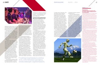 традиционные виды спорта. А в США,
например, аудитория киберспортив-
ных турниров превысила аудиторию
финала чемпионата Национальной
баскетбольной ассоциации».
Еще один интересный факт из-за
океана: в США в 2013 году киберспор-
тивную дисциплину League Of Legends
признали официально видом спорта,
а ее участников – настоящими спортс-
менами. Это значительно упростило
въезд на территорию страны игрокам
из других государств, так как амери-
канскую визу в этом случае получить
гораздо легче.
Впрочем, у нас тоже не все так
плохо. Как рассказал продюсер сайта
Cyber.Sports.ru Ярослав Комков, пятая
часть всех игроков в Dota 2 – это пред-
ставители республик бывшего СССР.
По его словам, в киберспорте значимо
понятие СНГ. И кстати, несмотря на
политические трения, возникающие
между постсоветскими странами, ни-
каких разногласий у игроков нет.
У российских киберспортсме-
нов есть серьезные достижения
на международной арене. Первым
глобальным успехом стала победа
команды M19 на World Cyber Games
в 2002 году в дисциплине Counter-
Strike. В дальнейшем на этих своего
рода кибер-олимпийских играх были
призовые места в таких дисциплинах,
как Quake, StarCraft, WarCraft, FIFA,
Carbon, ProStreet.
Алан Енилеев, который на откры-
тии зимней Олимпиады – 2014 в Сочи
нес олимпийский флаг в компании
таких звезд искусства и спорта, как
У киберспортивных клубов
есть собственные ресурсы,
позволяющие зарабатывать
Чулпан Хаматова, Лидия Скобликова,
Вячеслав Фетисов, Валерий Гер-
гиев и Никита Михалков, является
чемпионом мира в гонках Need for
Speed. Одним из самых успешных
российских киберспортсменов также
считается Антон Cooler Синьгов, за-
работавший за карьеру 300 тыс. долл.
призовых и еще примерно столько же
на контрактах с интернациональными
клубами.
А самый крупный выигрыш
в истории российского киберспорта
составляет 1 193 884 долл. Имен-
но такую сумму призовых получила
команда Virtus.pro в дисциплине
Dota 2 на американском чемпио-
нате The International-2015. Кстати,
в 2007–2008 годах компьютерный
гигант Intel спонсировал Virtus.pro,
а этим летом стало известно, что
в развитие команды собирается
инвестировать USM Holdings. «Ки-
берспорт – это уникальное явле-
ние, находящееся на стыке спорта,
медиабизнеса и Интернета. Это
быстрорастущий рынок, который уже
смог завоевать интерес огромной
аудитории по всему миру. В свою оче-
редь, Virtus.pro выступает флагманом
киберспортивной индустрии в России.
Уверен, что поддержка со стороны
USM поможет придать новый импульс
развитию этого сообщества и вывести
его проекты на принципиально новый
уровень», – прокомментировал член
совета директоров USM Holdings
Иван Стрешинский.
ДОГНАТЬ БОЛЬШОЙ ФУТБОЛ
Финансовая составляющая e-sport
становится все более солид-
ной. В этом году на чемпионате
The International, где общий при-
зовой фонд превысил 18 млн долл.,
за выигрыш команда из США
Evil Geniuses получила 6,5 млн долл.
В прошлом году на таком же турнире
китайская команда NewBee выигра-
ла 5 млн долл. Солидные призовые
объясняются высоким интересом
к индустрии, который проявляют
рекламодатели.
«У киберспортивных клубов есть
собственные ресурсы, которые позво-
ляют зарабатывать: студии вещания,
веб-платформы, турниры, – расска-
зывает Антон Черепенников. – Если
сравнивать с футболом, мы одно-
временно являемся и «Спартаком»,
и телеканалом «Мачт-ТВ», и газетой
«Советский спорт», и кубком УЕФА.
Поэтому деньги инвесторов главным
образом вкладываются не в покуп-
ку игроков, как в большом футболе,
а в командную инфраструктуру. Это
позволяет контролировать значи-
мую долю рынка всех направлений
киберспорта в СНГ с перспективами
сражаться на равных с европейскими
и американскими клубами. Монетиза-
ция же происходит, как и в большом
спорте, за счет продажи рекламы на
медиаканалах».
В Америке или Европе такой
доход пока заметен больше, чем
в России. Но консервативность оте-
чественного рекламодателя завтра
может смениться заметным интере-
сом, как это происходит во всем мире.
Можно перечислить лишь несколько
38 СПОРТ
последних сделок в индустрии, чтобы
масштаб был понятен. Американ-
ская компания Amazon купила
видеостриминговый сервис Twitch
за 970 млн долл., шведский медиа-
холдинг MTG – 74% акций Европей-
ской киберспортивной лиги ESL за
86 млн долл. Сейчас рынок находится
на этапе бурного развития, он растет
на сотни процентов в год. «Те проекты,
которые еще недавно можно было
легко купить за 100 тыс. долл., сейчас
невозможно приобрести и за несколь-
ко миллионов. Поэтому инвесторы,
готовые вложить серьезные деньги,
оценивают темпы развития индустрии
и факторы, влияющие на нее, и вполне
обоснованно рассчитывают зарабо-
тать», – поясняет Антон Черепенников.
В сентябре были опубликованы
результаты исследования Newzoo, со-
гласно которым общий доход кибер-
спортивных компаний в 2018 году со-
ставит 765 млн долл. Из них половину
средств принесет реклама, а осталь-
ное обеспечит продажа билетов и су-
венирной продукции, а также доходы
от проведения турниров и издатель-
ской деятельности.
Количество киберспортивных
болельщиков, согласно тому же ис-
следованию, во всем мире составляет
на данный момент 116 млн человек,
а за ближайшие три года вырастет до
165 млн. Уже в этом году финал чемпи-
оната мира по Dota 2 в прямом эфире
посмотрели около 4,6 млн человек.
Это, конечно, пока далеко от большого
футбола – аудитория прошлогоднего
мирового первенства в Бразилии
в сумме составила 3 млрд человек.
Однако киберспорт – явление молодое,
а игра с кожаным мячом, как свиде-
тельствуют археологические находки,
существовала еще в Древней Греции.
И в России у киберспорта перс-
пективы серьезные. Взять хотя бы тот
факт, что в главном спортивном вузе –
Российском государственном универ-
ситете физической культуры, спорта,
молодежи и туризма (ГЦОЛИФК)
есть такая дисциплина, как «Теория
и методика интеллектуальных видов
спорта». Это уже говорит о многом.
Ирина Кравченко,
преподаватель Военного университета МО
РФ, аспирант кафедры психофизиологии МГУ
им. М.В. Ломоносова
Развитие индустрии киберспорта порождает задачу
тренировки специфических интеллектуальных
качеств, напрямую зависящих от физиологических
особенностей спортсмена. Основными качествами
в этом виде спорта считаются хорошо развитое вни-
мание (произвольное и непроизвольное), высокая
скорость моторной реакции на фоне общефизиче-
ской выносливости.
Конечно, многочасовые тренировки перед
мониторами приведут к продуктивным результатам
при изначально хороших физиологических показа-
телях. Можно прогнозировать рост выносливости,
а вот показатели улучшения внимания и быстроты
моторной реакции будут изменяться достаточно
непредсказуемо, что не позволит составить верный
сценарий успеха. Да и количественная оценка
данных показателей невозможна без определенных
технологий.
Однако современные технологии, применяемые
в нейронауке, способны решать задачи такого уров-
ня. При помощи высокоточных приборов (ЭЭГ-уста-
новка с периферическими датчиками, устройство
слежения за глазодвигательной активностью)
можно получить количественные данные важных
физиологических показателей, проследить их дина-
мику и выявить характерные ошибки, снижающие
качества спортсмена. К таким технологиям относит-
ся и давно известный biofeedback, идущий вслед
компьютерному прогрессу neurofeedback, а также
быстроразвивающийся eye-tracking. Тренировки
киберспортсмена при помощи таких «тренажеров»
пока не имеют аналогов.
Тем не менее инновационные разработки
с использованием нейротехнологий для повы-
шения эффективности подготовки операторов по
управлению сложным военным оборудованием
активно проводятся американским DARPA (Defense
Advanced Research Projects Agency).
Опыт подготовки военных операторов в США
подтверждает, что использование в тренировочном
процессе нейротехнологий позволит значительно
улучшить подготовку киберспортсменов и повысить
стабильность их выступлений в профессиональных
чемпионатах, так как станет возможной полная мо-
билизация ведущих физиологических показателей
киберспортсмена за счет эффективного распреде-
ления ресурсов организма.
К сожалению, специалистов, способных создать
оптимальный психофизиологический план тре-
нировок на таком оборудовании, требующем про-
фессионального подхода, в России практически нет.
Но кибертренеры, способные применить нейротех-
нологии, будут иметь неоспоримые преимущества
перед конкурентами.
39№3(10) 2015IRON MAGAZINE
 