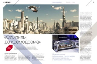 ТЕХНИКА САМОУПРАВЛЕНИЯ
«Уже три часа Коля в будущем, а еще
не добрался до цели. «Простите,
как мне флипнуть до космодро-
ма? – спросил он прохожего. – Я не-
здешний. Я из Конотопа». – «Разве
в Конотопе нет флипов?» – удивился
прохожий, но показал на ряд про-
«Флипнем
до космодрома»
Представить, каким будет будущее, можно, повнимательнее
присмотревшись к концептам автотранспорта. Да, не все
из предложенного инженерами и дизайнерами приживется.
Но самые практичные идеи будут подхвачены и воплотятся в
транспорте, на котором будем ездить если не мы, то наши внуки.
Мария
Яковлева
зрачных пузырей, которые стояли
у тротуара». В интерпретации зна-
менитого фантаста Кира Булычева»
в повести «Сто лет тому вперед»
транспорт будущего выглядел имен-
но так. Прозрачные летающие кру-
гляши, управлять которыми можно
было как вручную, так и с помощью
автопилота. Произведение Булычева
увидело свет в 1978 году. В нынеш-
нем 2015-м машины все еще не
выглядят шарами. Однако автопилот
для автомобиля сегодня отнюдь не
фантастика.
Каждый из ведущих мировых
автоконцернов отдает львиную долю
54 БУДУЩЕЕ
сил и средств на разработку систем,
позволяющих машинам двигаться
самостоятельно: набирать скорость,
тормозить, маневрировать и т.д. На-
пример, Ford пару лет назад анон-
сировал Traffic Jam Assist («Система
помощи в пробках»). Автомобиль,
оснащенный ею, может двигаться
в плотном дорожном потоке на авто-
пилоте. Водитель при этом руля во-
обще не касается, ногу на педали не
держит. Скорость движения в таком
режиме – максимум 60 км/ч. Как обе-
щали разработчики, за три метра до
неподвижного объекта впереди нее
машина остановится сама. Однако
водителю все-таки придется быть
начеку: Traffic Jam Assist заменить
его полностью не может. И в случае
непредвиденной ситуации он должен
быть готов перехватить управление
на себя.
Аналоги подобных систем разра-
батываются и тестируются Audi, BMW
и Mercedes-Benz. Этим же заняты
Toyota, Nissan, Volvo. При этом речь
не только о легковом автотранспорте.
В прошлом году Mercedes-Benz
представил в Ганновере свой пер-
вый концепт-грузовик – Future Truck,
в котором использована система
«Шоссе-автопилот». Ее возможно-
сти компания продемонстрировала,
выпустив грузовик на реальную
автотрассу. В ходе испытаний он
аккуратно придерживался скорост-
ного режима, притормаживал или
ускорялся тогда, когда это было не-
обходимо, и даже пропустил скорую
помощь, перестроившись в правую
полосу.
Еще одна система – для легко-
вых автомобилей, готовая брать
управление на себя при движении
на скоростных трассах, заявле-
на концерном Volkswagen. Речь
о Temporary Auto Pilot («Временный
автопилот»), которая может вести
машину на скорости до 130 км/ч.
Перспективное направление –
интеграция систем автопилотиро-
вания с системами спутниковой
навигации. Успешное решение
этой задачи позволит нашим авто
в будущем двигаться гораздо точнее
Перспективное
направление–интеграция
автопилотирования
с системаминавигации
55№3(10) 2015IRON MAGAZINE
 