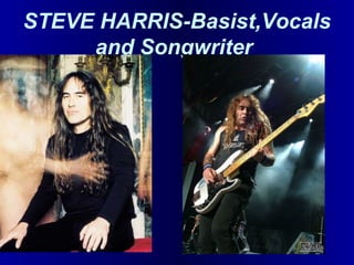 STEVE HARRIS-Basist,Vocals
and Songwriter

 