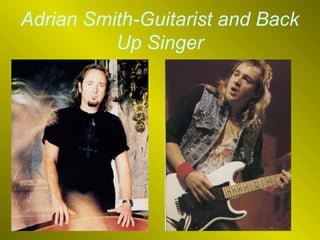 Adrian Smith-Guitarist and Back
Up Singer

 