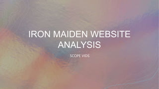 IRON MAIDEN WEBSITE
ANALYSIS
SCOPE VIDS
 