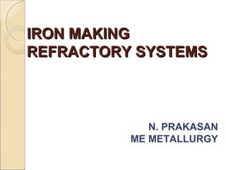 IRON MAKINGIRON MAKING
REFRACTORY SYSTEMSREFRACTORY SYSTEMS
N. PRAKASAN
ME METALLURGY
 