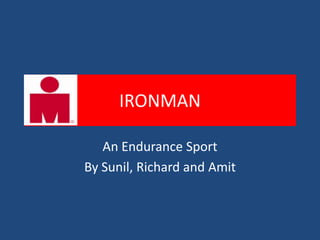 IRONMAN

   An Endurance Sport
By Sunil, Richard and Amit
 