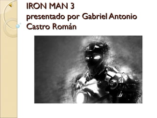 IRON MAN 3IRON MAN 3
presentado por Gabriel Antoniopresentado por Gabriel Antonio
Castro RománCastro Román
 