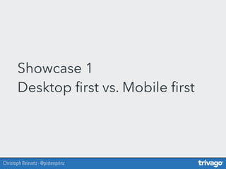 Christoph Reinartz - @pistenprinz
Showcase 1 
Desktop ﬁrst vs. Mobile ﬁrst
 