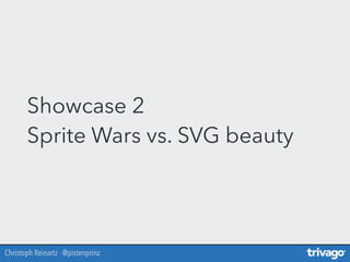 Christoph Reinartz - @pistenprinz
Showcase 2 
Sprite Wars vs. SVG beauty
 