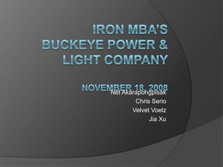 Iron MBA’sBuckeye Power & Light CompanyNovember 18, 2008 Net Akarapongpisak Chris Serio Velvet Voelz Jia Xu 