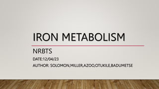IRON METABOLISM
NRBTS
DATE:12/04/23
AUTHOR: SOLOMON,MILLER,AZOO,OTUKILE,BADUMETSE
 