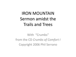 IRON MOUNTAIN Sermon amidst theTrails and Trees With  “Crumbs”  from the CD Crumbs of Comfort I Copyright 2006 Phil Serrano 