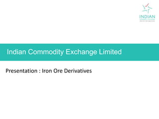 Indian Commodity Exchange Limited   Presentation : Iron Ore Derivatives 1 