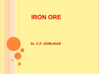 IRON ORE
Dr. C.P. DORLIKAR
 