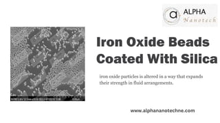 Iron Oxide Beads
Coated With Silica
iron oxide particles is altered in a way that expands
their strength in fluid arrangements.
www.alphananotechne.com
 
