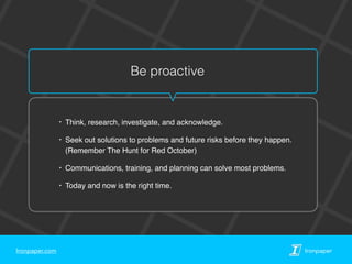 Ironpaper.com Ironpaper
Be proactive
‣ Think, research, investigate, and acknowledge.
‣ Seek out solutions to problems and...