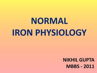 NORMAL 
IRON PHYSIOLOGY 
NIKHIL GUPTA 
MBBS - 2011 
 
