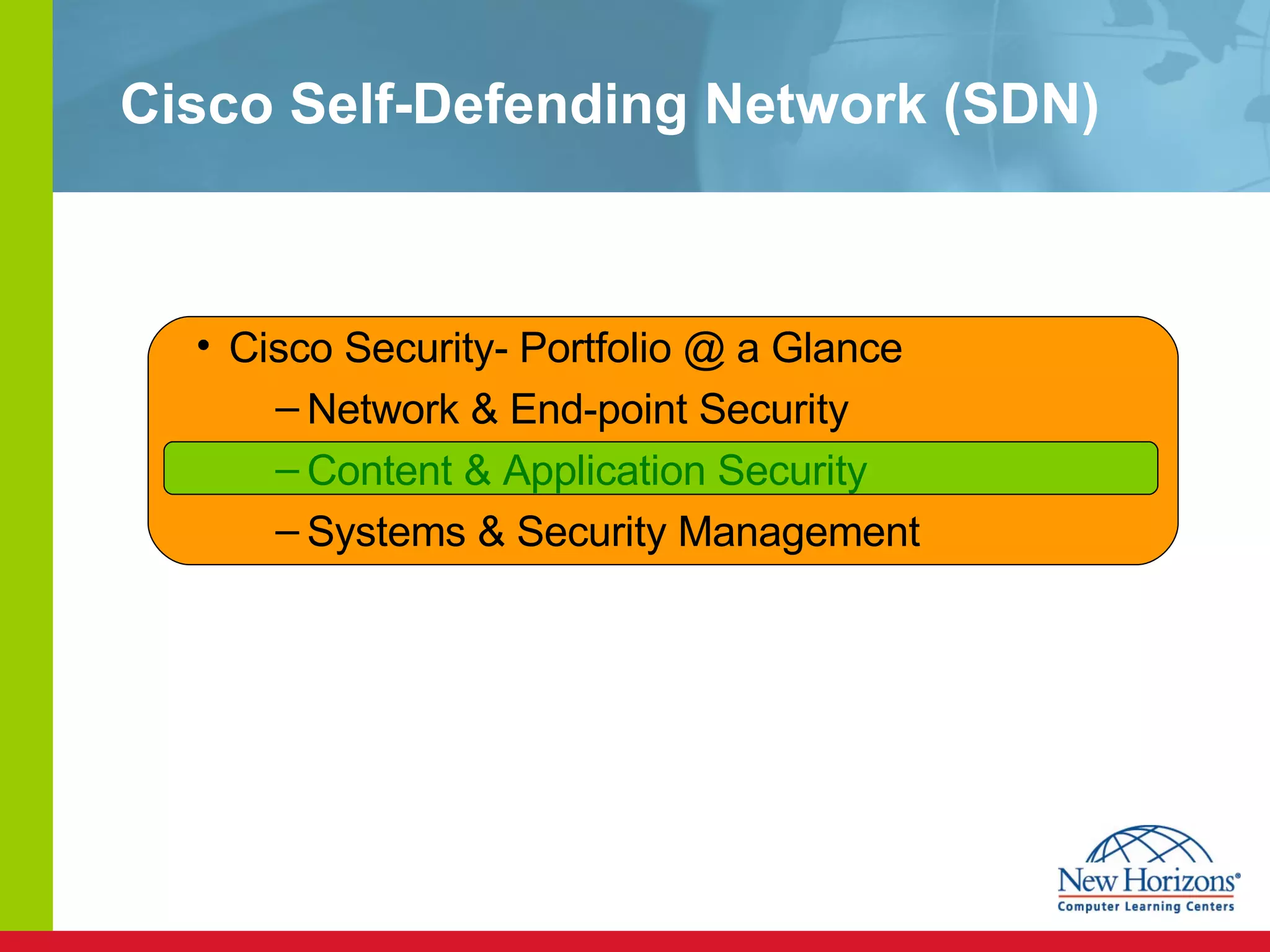 Cisco Self-Defending Network (SDN) Cisco Security- Portfolio @ a Glance Network & End-point Security Content & Application Security Systems & Security Management 