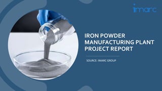 IRON POWDER
MANUFACTURING PLANT
PROJECT REPORT
SOURCE: IMARC GROUP
 