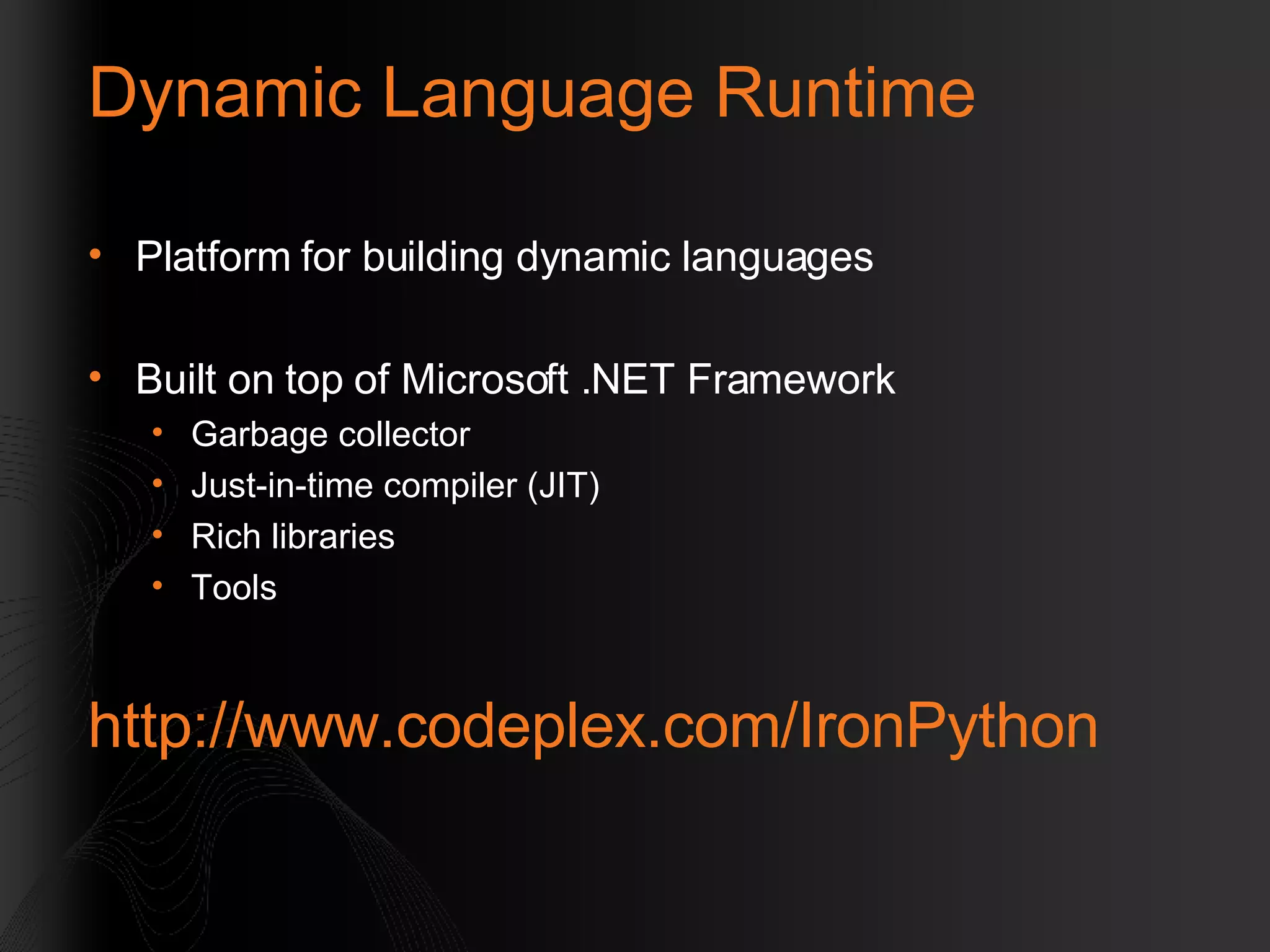 Dynamic Language Runtime Platform for building dynamic languages Built on top of Microsoft .NET Framework Garbage collector Just-in-time compiler (JIT) Rich libraries Tools http://www.codeplex.com/IronPython 
