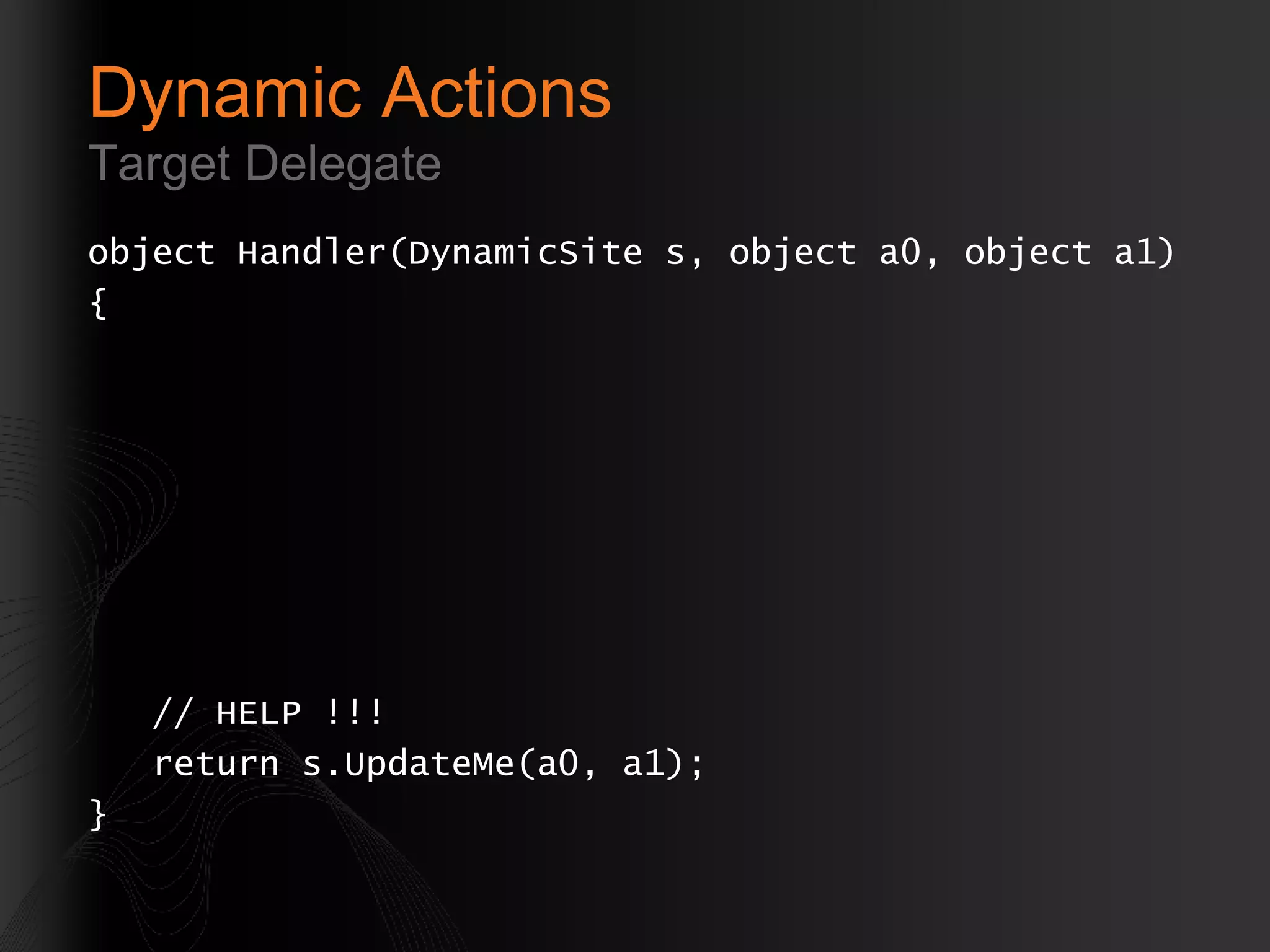 Dynamic Actions Target Delegate object Handler(DynamicSite s, object a0, object a1) { // HELP !!! return s.UpdateMe(a0, a1); } 
