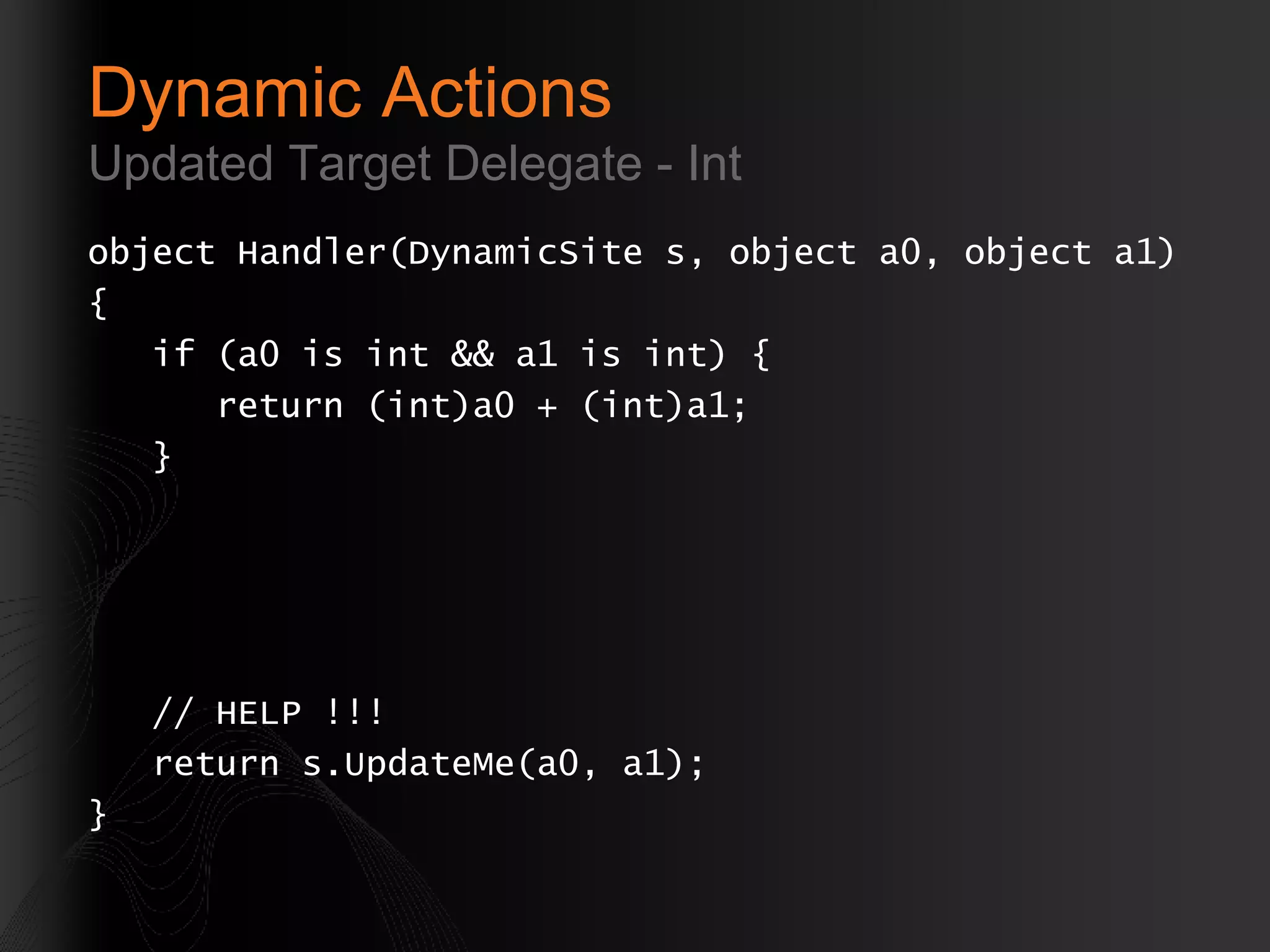 Dynamic Actions Updated Target Delegate - Int object Handler(DynamicSite s, object a0, object a1) { if (a0 is int && a1 is int) { return (int)a0 + (int)a1; } // HELP !!! return s.UpdateMe(a0, a1); } 
