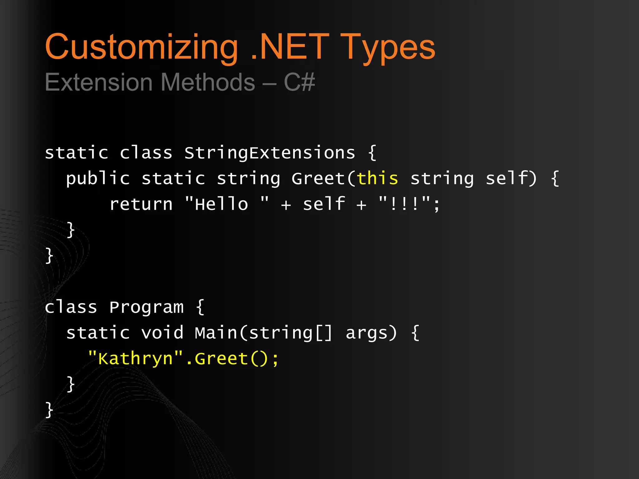 Customizing .NET Types Extension Methods – C# static class StringExtensions { public static string Greet( this  string self) { return &quot;Hello &quot; + self + &quot;!!!&quot;; } } class Program { static void Main(string[] args) { &quot;Kathryn&quot;.Greet(); } } 