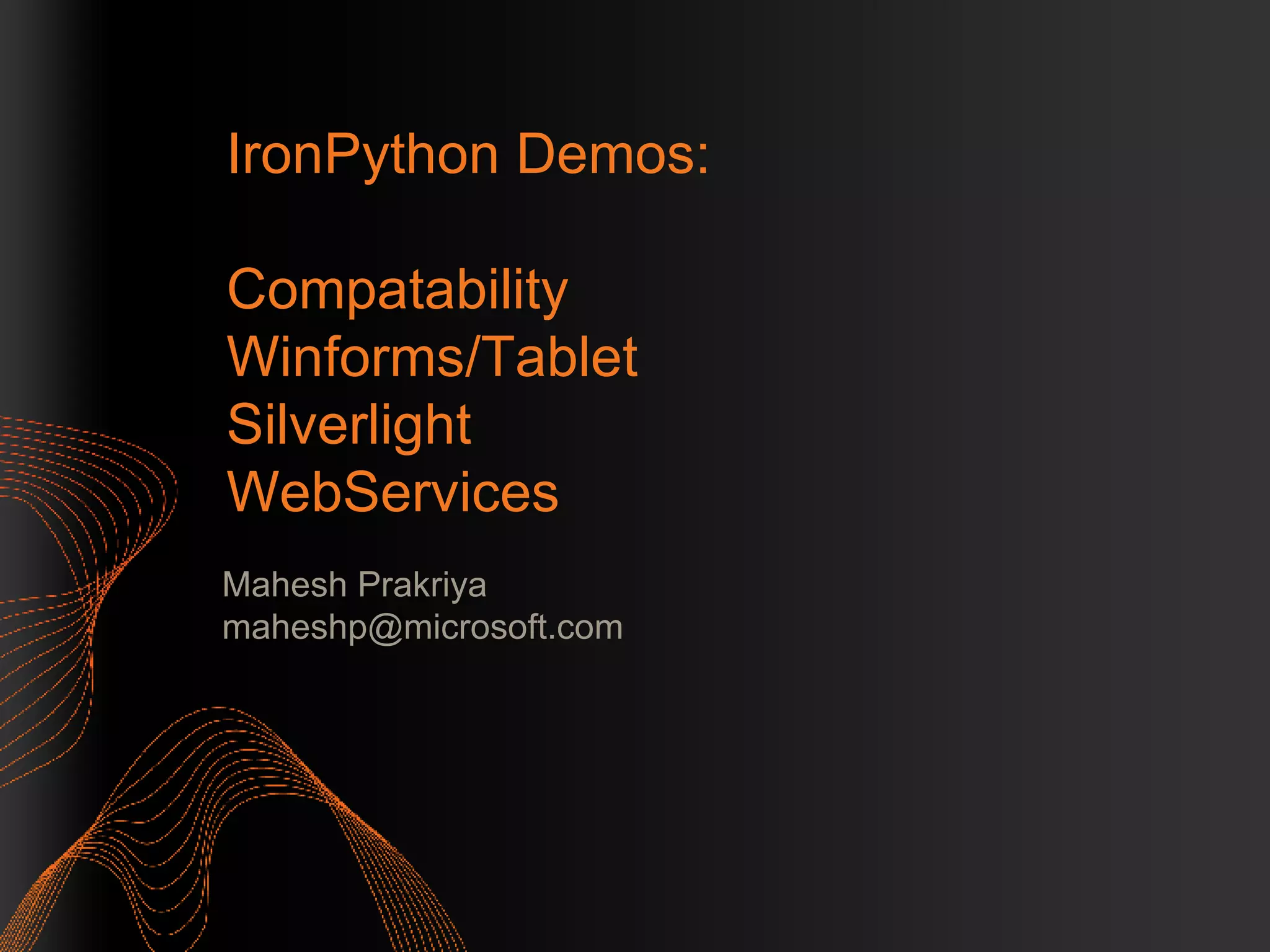 IronPython Demos:  Compatability Winforms/Tablet  Silverlight WebServices Mahesh Prakriya [email_address] 