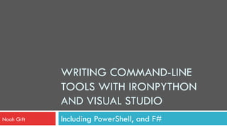 WRITING COMMAND-LINE
            TOOLS WITH IRONPYTHON
            AND VISUAL STUDIO
Noah Gift   Including PowerShell, and F#
 